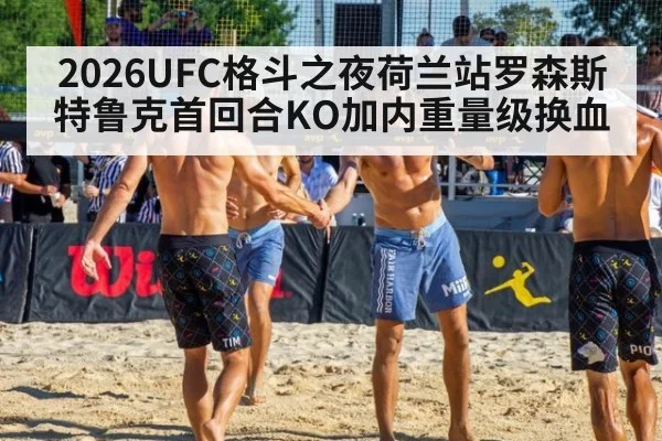 2026UFC格斗之夜荷兰站罗森斯特鲁克首回合KO加内重量级换血