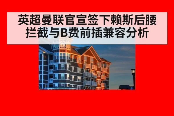 英超曼联官宣签下赖斯后腰拦截与B费前插兼容分析