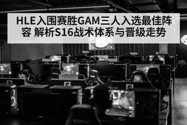 HLE入围赛胜GAM三人入选最佳阵容 解析S16战术体系与晋级走势
